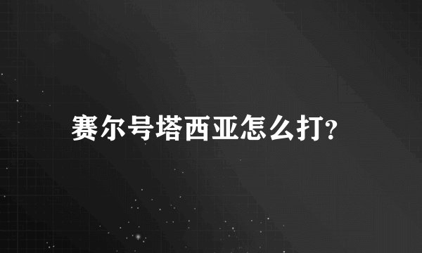 赛尔号塔西亚怎么打？