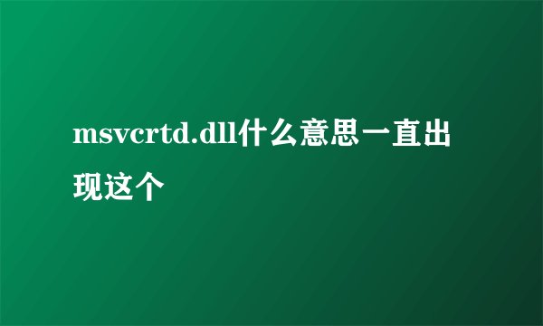 msvcrtd.dll什么意思一直出现这个
