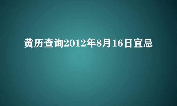 黄历查询2012年8月16日宜忌