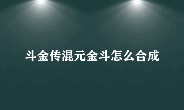 斗金传混元金斗怎么合成