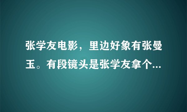 张学友电影，里边好象有张曼玉。有段镜头是张学友拿个大喇叭在小区的楼下喊：我妈在这摆摊（还是要饭），