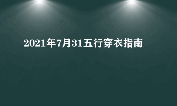 2021年7月31五行穿衣指南