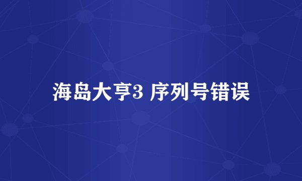 海岛大亨3 序列号错误