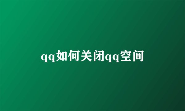 qq如何关闭qq空间