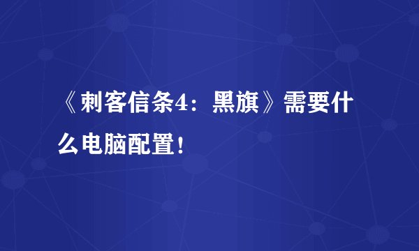 《刺客信条4：黑旗》需要什么电脑配置！
