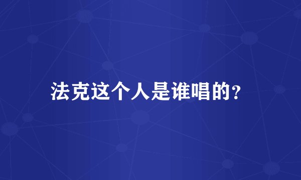 法克这个人是谁唱的？