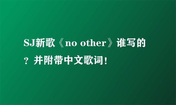 SJ新歌《no other》谁写的？并附带中文歌词！