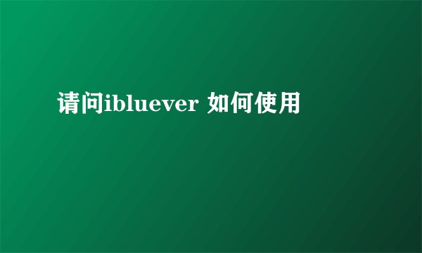 请问ibluever 如何使用