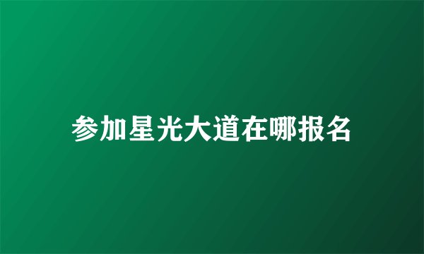 参加星光大道在哪报名