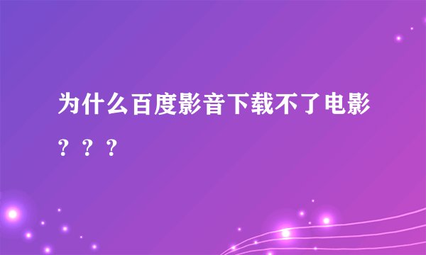 为什么百度影音下载不了电影？？？