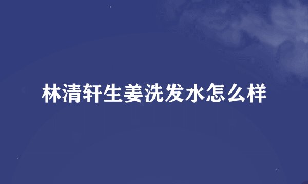 林清轩生姜洗发水怎么样