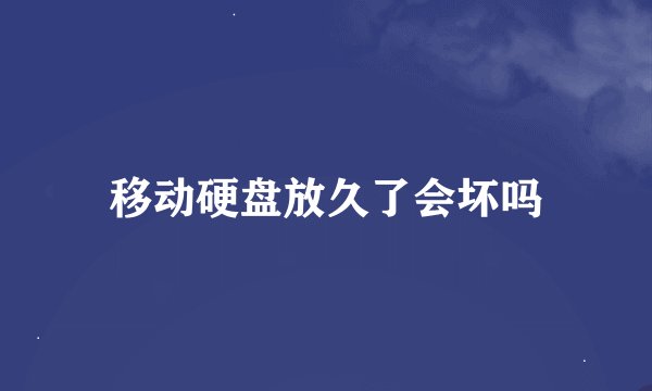 移动硬盘放久了会坏吗
