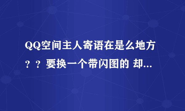 QQ空间主人寄语在是么地方？？要换一个带闪图的 却找不到了