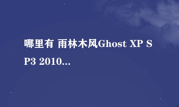 哪里有 雨林木风Ghost XP SP3 2010新春贺岁装机版