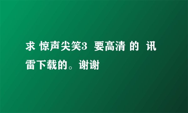求 惊声尖笑3  要高清 的  讯雷下载的。谢谢