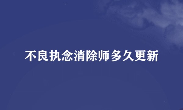 不良执念消除师多久更新