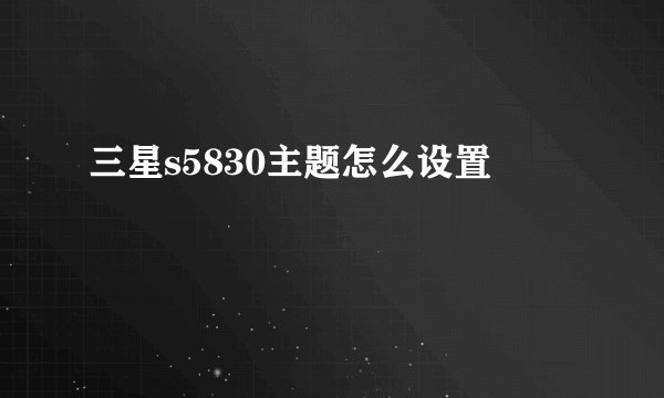 三星s5830主题怎么设置