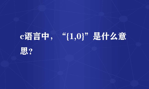 c语言中，“{1,0}”是什么意思？