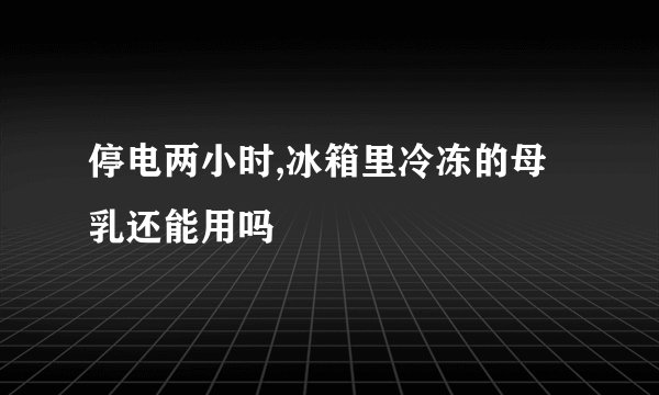停电两小时,冰箱里冷冻的母乳还能用吗