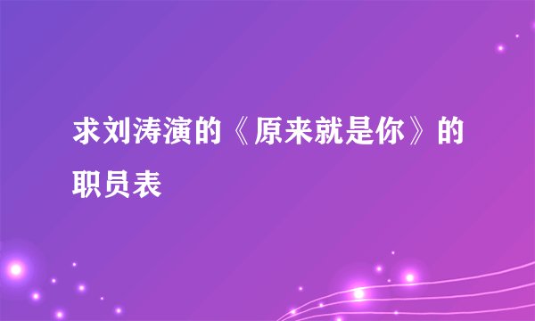 求刘涛演的《原来就是你》的职员表