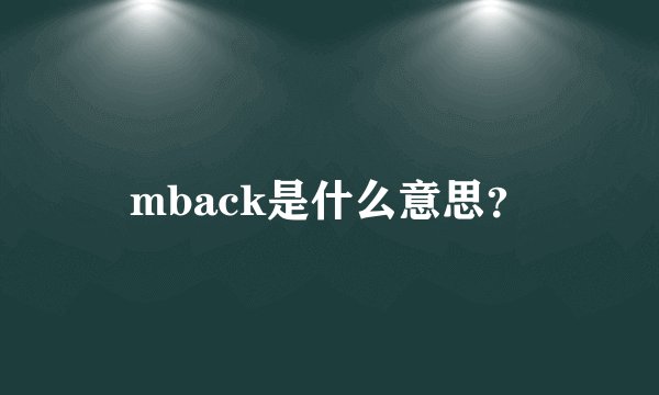 mback是什么意思？