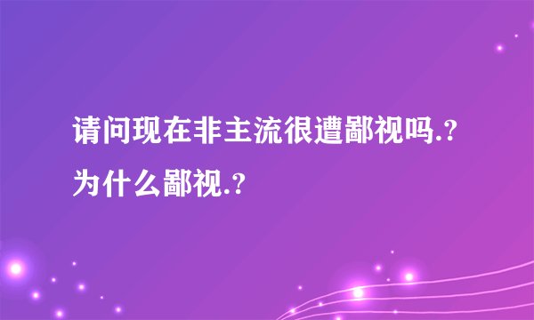 请问现在非主流很遭鄙视吗.?为什么鄙视.?