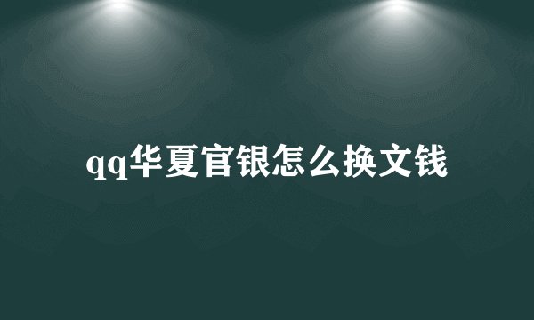 qq华夏官银怎么换文钱