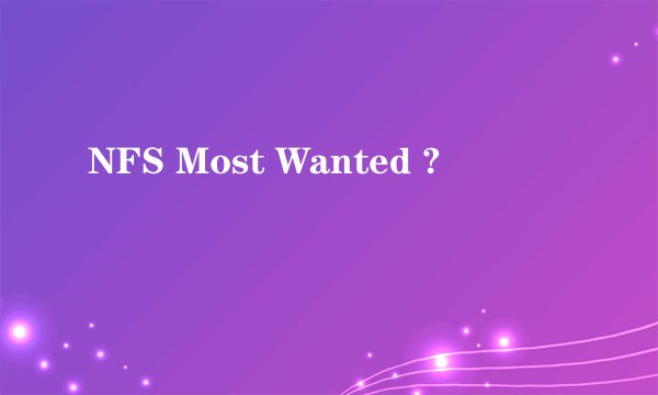 NFS Most Wanted ?