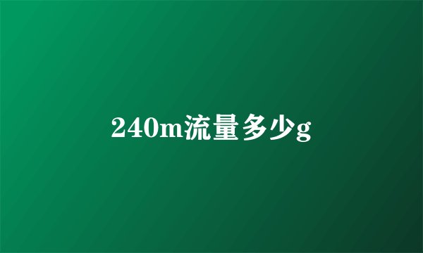 240m流量多少g