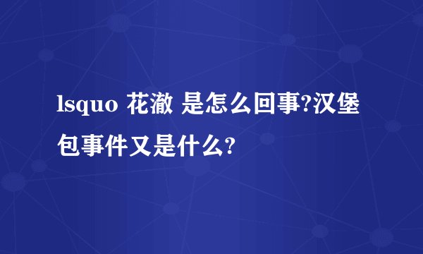 lsquo 花澈 是怎么回事?汉堡包事件又是什么?