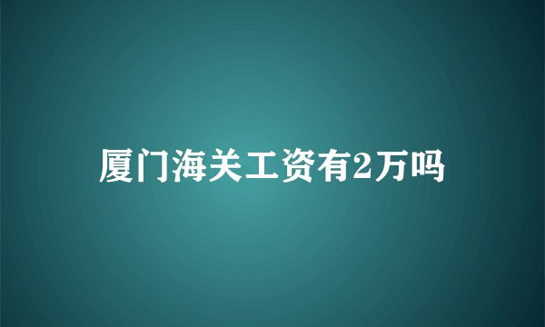 厦门海关工资有2万吗