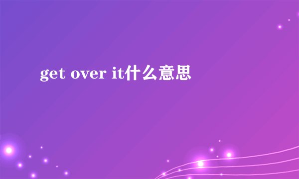 get over it什么意思