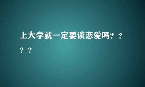 上大学就一定要谈恋爱吗？？？？