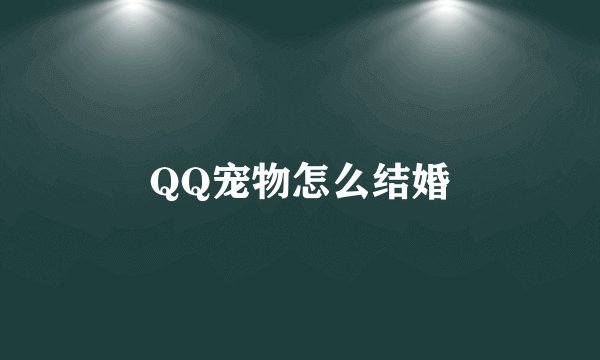 QQ宠物怎么结婚