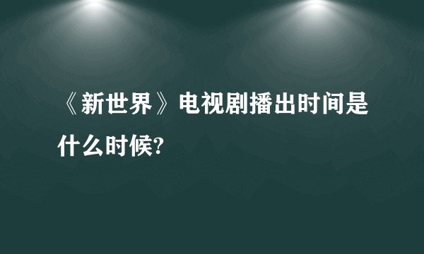 《新世界》电视剧播出时间是什么时候?
