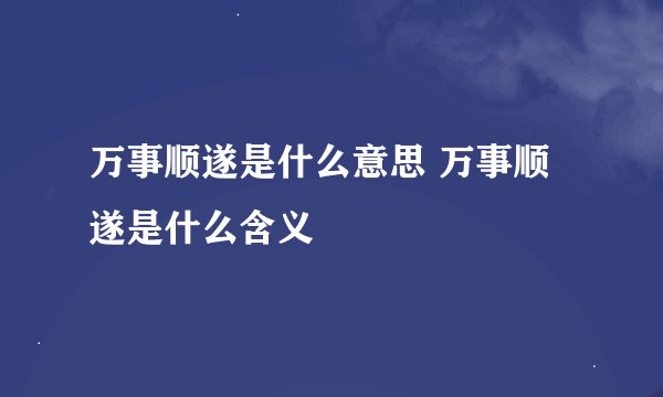 万事顺遂是什么意思 万事顺遂是什么含义