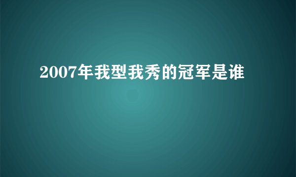 2007年我型我秀的冠军是谁