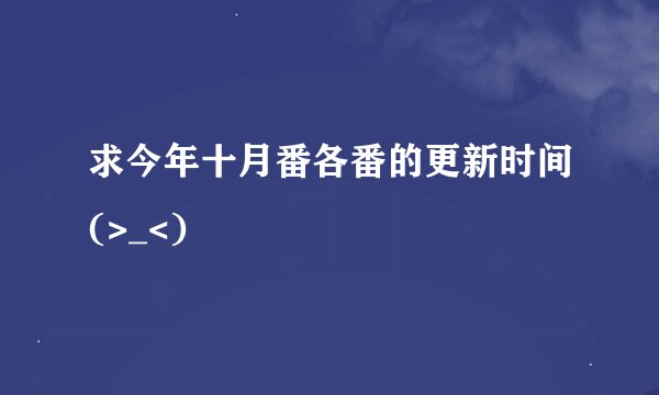 求今年十月番各番的更新时间(>_<)