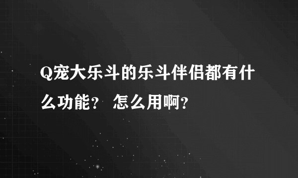 Q宠大乐斗的乐斗伴侣都有什么功能？ 怎么用啊？