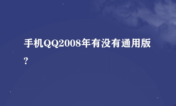 手机QQ2008年有没有通用版?