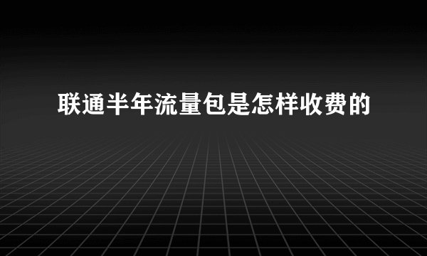 联通半年流量包是怎样收费的