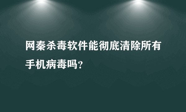 网秦杀毒软件能彻底清除所有手机病毒吗？