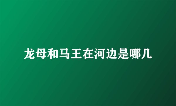龙母和马王在河边是哪几