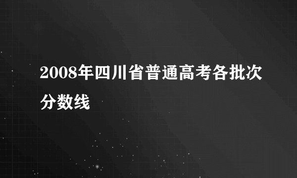 2008年四川省普通高考各批次分数线
