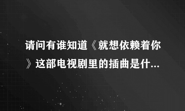 请问有谁知道《就想依赖着你》这部电视剧里的插曲是什么吗？是SHE唱的，