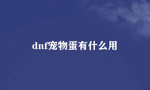 dnf宠物蛋有什么用