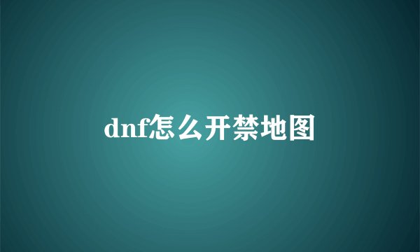 dnf怎么开禁地图