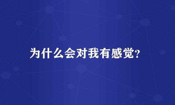 为什么会对我有感觉？