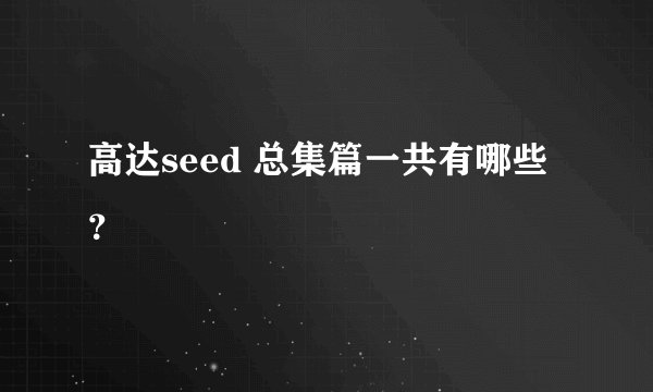 高达seed 总集篇一共有哪些？