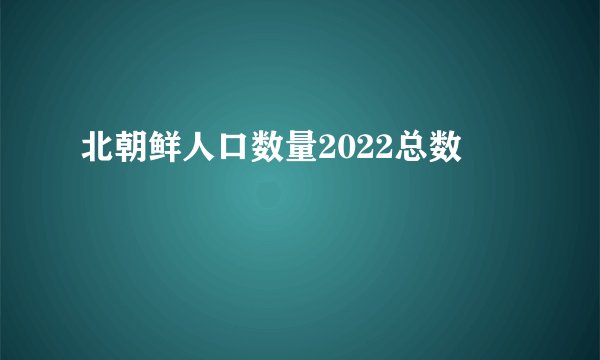 北朝鲜人口数量2022总数